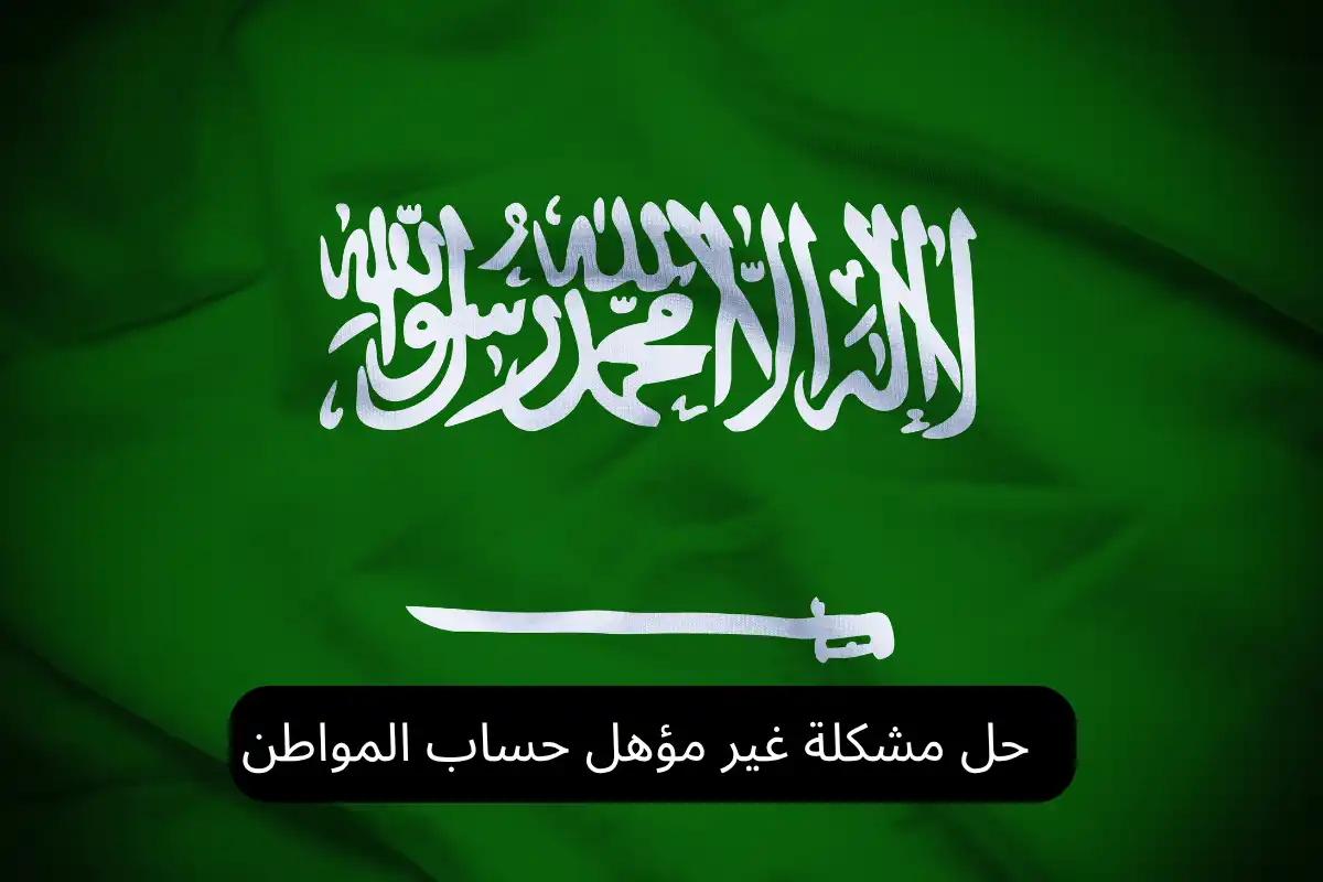 حل مشكلة غير مؤهل حساب المواطن