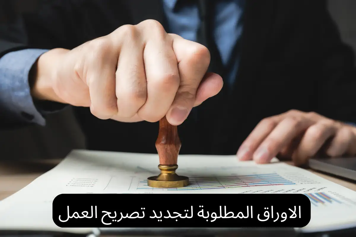 الاوراق المطلوبة لتجديد تصريح العمل