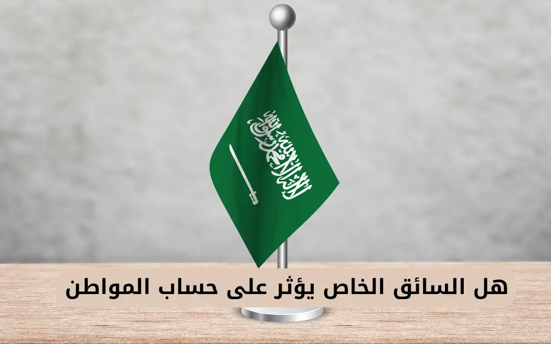 هل السائق الخاص يؤثر على حساب المواطن